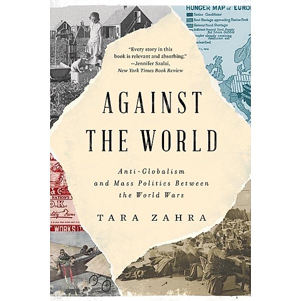 Against the World: Anti-Globalism and Mass Politics Between the World Wars, Tara Zahra