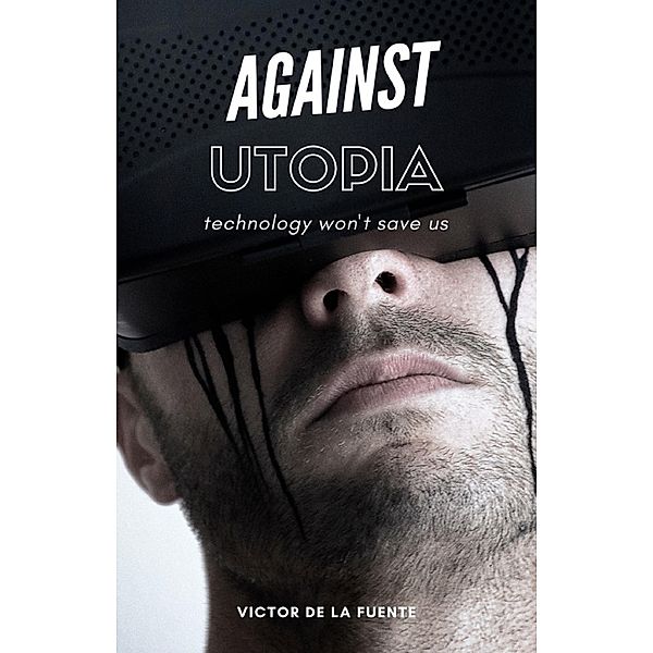 Against Utopia - Technology Won't Save Us, Victor de la Fuente