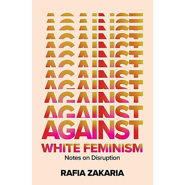 Against White Feminism: Notes on Disruption, Rafia Zakaria