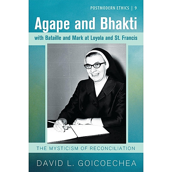 Agape and Bhakti with Bataille and Mark at Loyola and St. Francis / Postmodern Ethics Bd.9, David L. Goicoechea