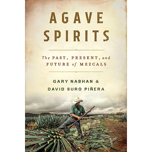 Agave Spirits: The Past, Present, and Future of Mezcals, Gary Paul Nabhan, David Suro Piñera