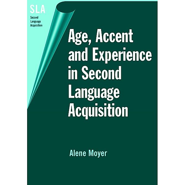 Age, Accent and Experience in Second Language Acquisition / Second Language Acquisition Bd.7, Alene Moyer