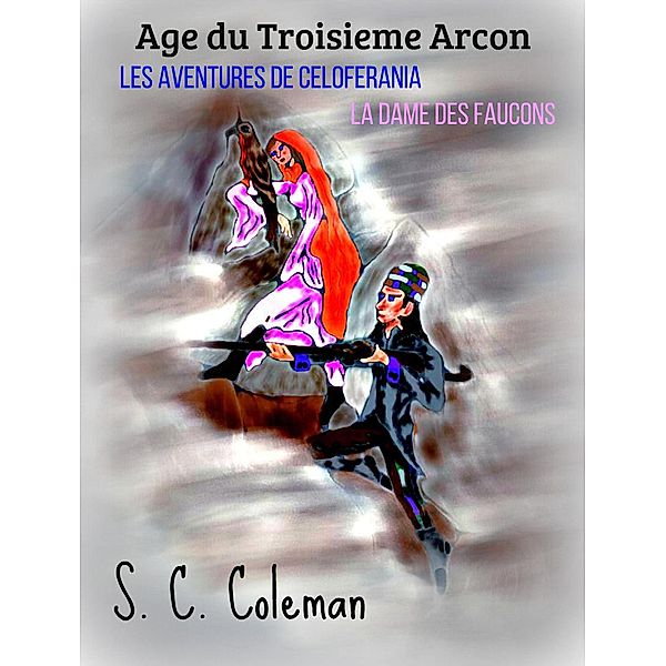 Age du Troisieme Arcon: Les Aventures de Celoferania, la Dame des Faucons / Age du Troisieme Arcon, S. C. Coleman