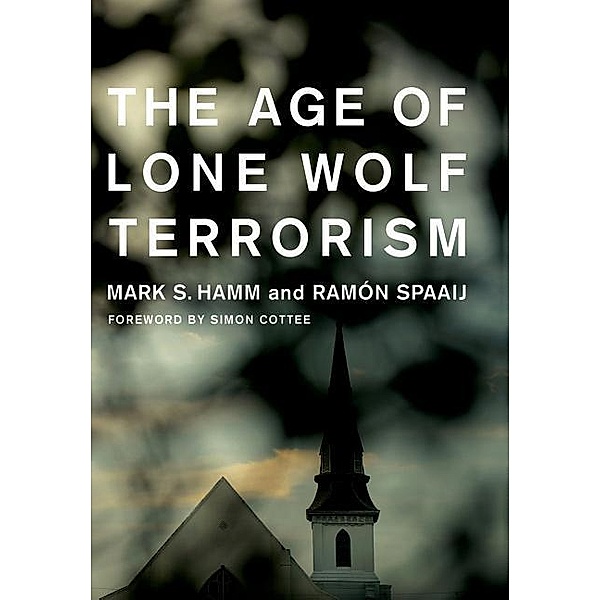 Age of Lone Wolf Terrorism, Mark S. Hamm, Ramon Spaaij