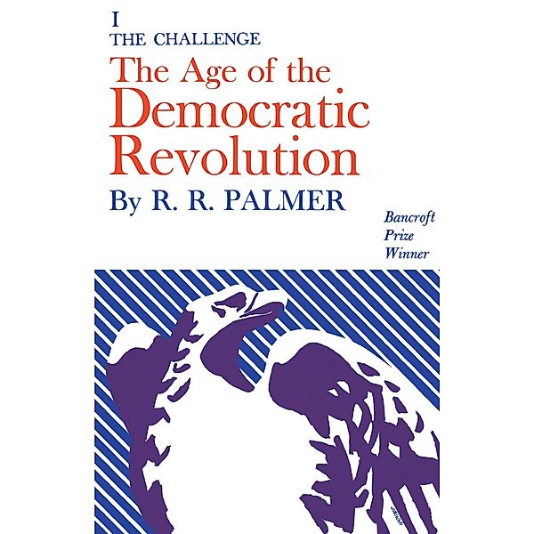 Age of the Democratic Revolution: A Political History of Europe and America, 1760-1800, Volume 1, R. R. Palmer