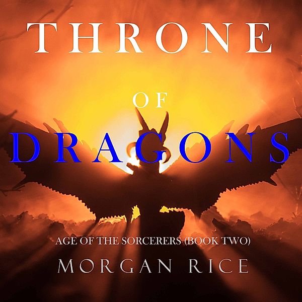 Age of the Sorcerers - 2 - Throne of Dragons (Age of the Sorcerers—Book Two), Morgan Rice