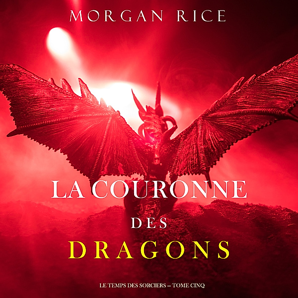 Age of the Sorcerers - 5 - La Couronne des Dragons (Le Temps des Sorciers — Tome Cinq), Morgan Rice