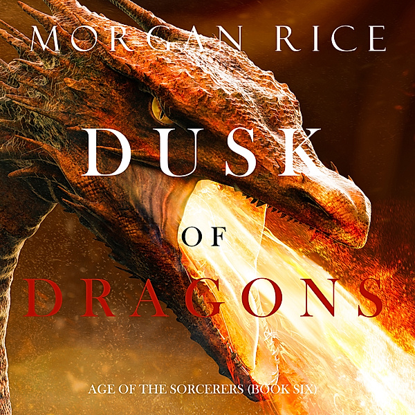 Age of the Sorcerers - 6 - Dusk of Dragons (Age of the Sorcerers—Book Six), Morgan Rice