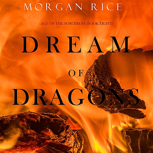 Age of the Sorcerers - 8 - Dream of Dragons (Age of the Sorcerers—Book Eight), Morgan Rice