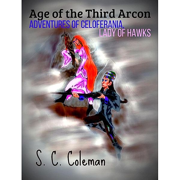 Age of the Third Arcon: Adventures of Celoferania, Lady of Hawks / Age of the Third Arcon, S. C. Coleman