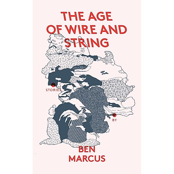 Age of Wire and String, Ben Marcus