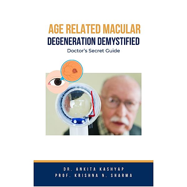 Age Related Macular Degeneration Demystified: Doctor's Secret Guide, Ankita Kashyap, Krishna N. Sharma