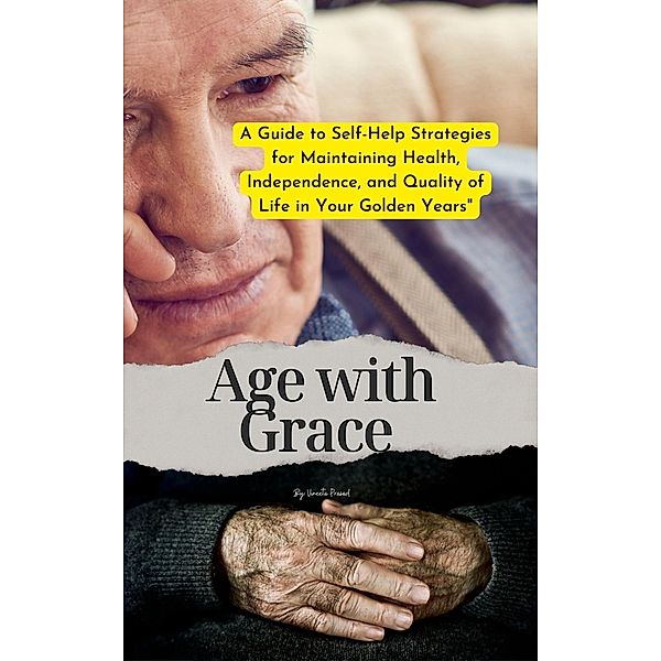 Age with Grace : A Guide to Self-Help Strategies for Maintaining Health, Independence, and Quality of Life in Your Golden Years (Self Care, #1) / Self Care, Vineeta Prasad