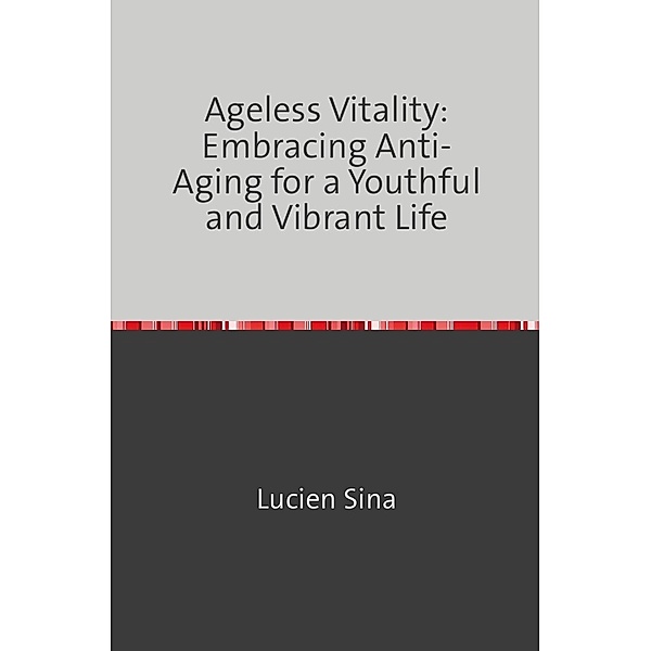 Ageless Vitality: Embracing Anti-Aging for a Youthful and Vibrant Life, Lucien Sina