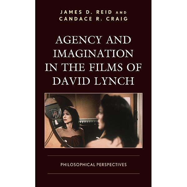 Agency and Imagination in the Films of David Lynch / Cine-Aesthetics: New Directions in Film and Philosophy, James D. Reid, Candace R. Craig