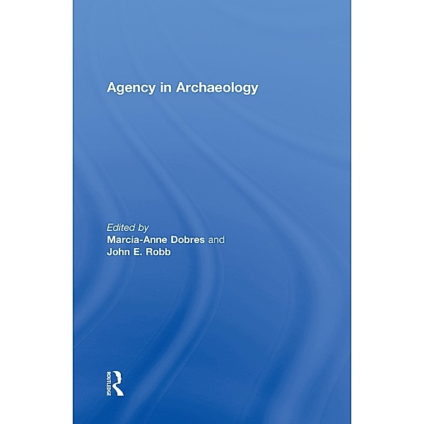 Agency in Archaeology, Marcia-Anne Dobres, John Robb