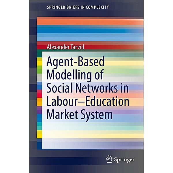 Agent-Based Modelling of Social Networks in Labour-Education Market System / SpringerBriefs in Complexity, Alexander Tarvid