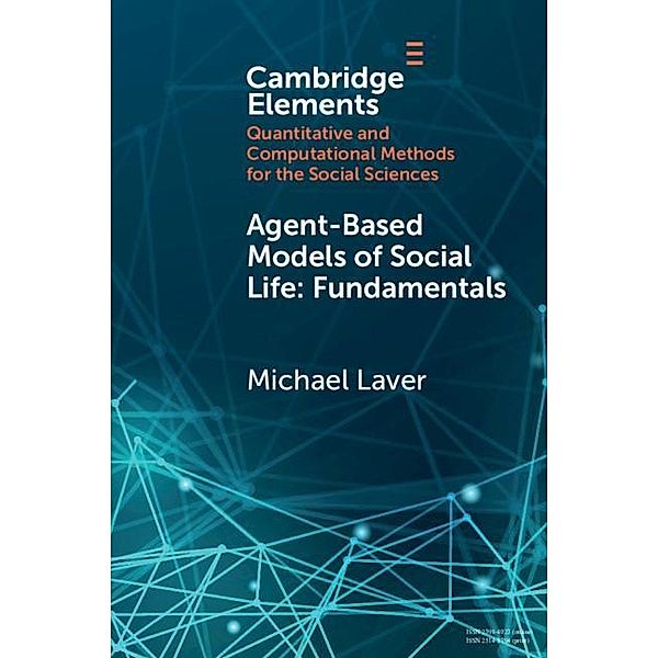 Agent-Based Models of Social Life / Elements in Quantitative and Computational Methods for the Social Sciences, Michael Laver