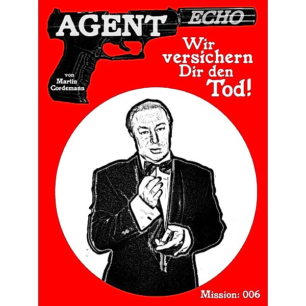 AGENT ECHO - Wir versichern Dir den Tod! / Agent Echo Bd.6, Martin Cordemann