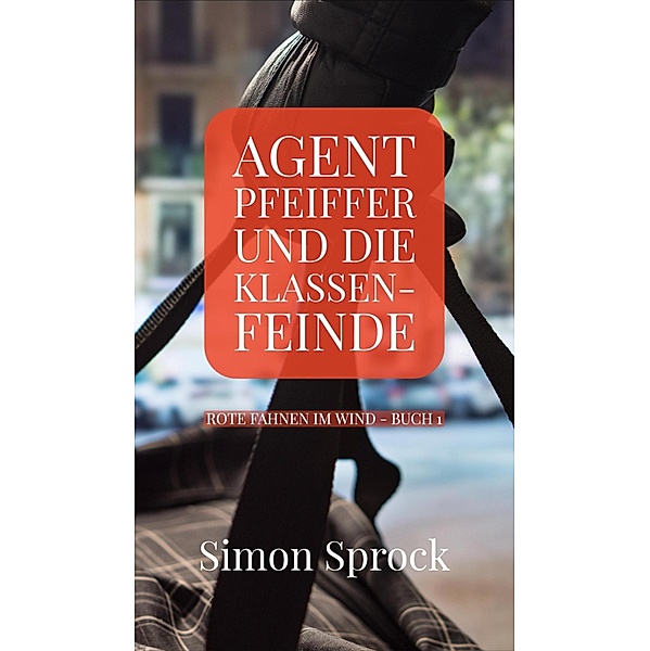 Agent Pfeiffer und die Klassenfeinde / Rote Fahnen im Wind Bd.1, Simon Sprock