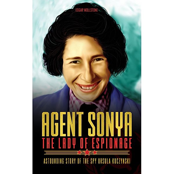 Agent Sonya - The Lady of Espionage : Astounding Story of The Spy Ursula Kuczynski (Chronicles of Spy Ladies, #2) / Chronicles of Spy Ladies, Edgar Wollstone