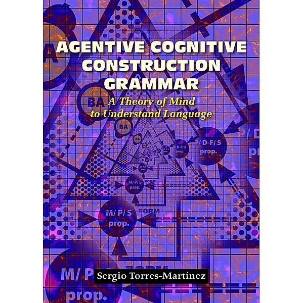 Agentive Cognitive Construction Grammar A Theory of Mind to Understand Language / Agentive Cognitive Construction Grammar, Sergio Torres-Martínez