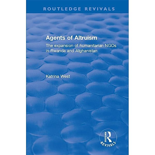 Agents of Altruism: The Expansion of Humanitarian NGOs in Rwanda and Afghanistan / Routledge Revivals, Katrina West