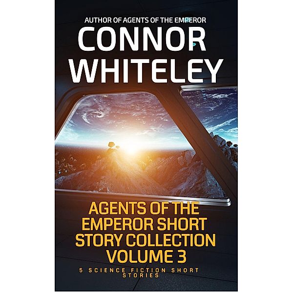 Agents of The Emperor Short Story Collection Volume 3: 5 Science Fiction Short Stories (Agents of The Emperor Science Fiction Stories, #15.5) / Agents of The Emperor Science Fiction Stories, Connor Whiteley