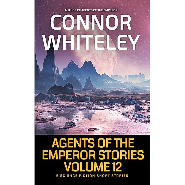 Agents of The Emperor Stories Volume 12: 5 Science Fiction Short Stories (Agents of The Emperor Science Fiction Stories) / Agents of The Emperor Science Fiction Stories, Connor Whiteley