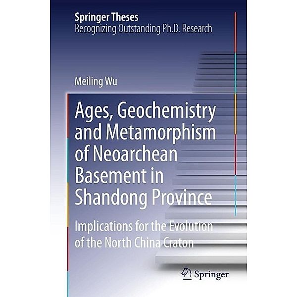 Ages, Geochemistry and Metamorphism of Neoarchean Basement in Shandong Province / Springer Theses, Meiling Wu
