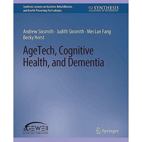 AgeTech, Cognitive Health, and Dementia / Synthesis Lectures on Technology and Health, Andrew Sixsmith, Judith Sixsmith, Mei Lan Fang, Becky Horst