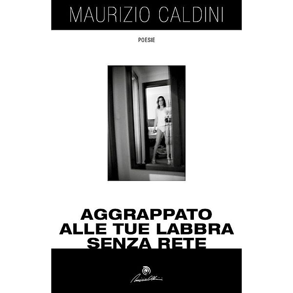 Aggrappato alle tue labbra senza rete, Maurizio Caldini