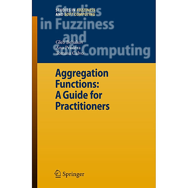 Aggregation Functions: A Guide for Practitioners, Gleb Beliakov, Ana Pradera, Tomasa Calvo