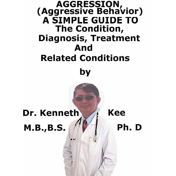 Aggression, (Aggressive Behavior) A Simple Guide To The Condition, Diagnosis, Treatment And Related Conditions, Kenneth Kee