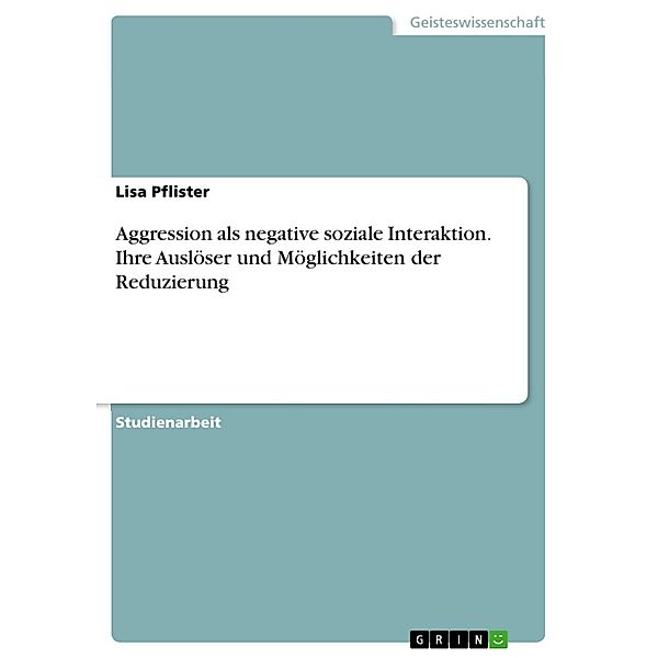 Aggression als negative soziale Interaktion. Ihre Auslöser und Möglichkeiten der Reduzierung, Lisa Pflister