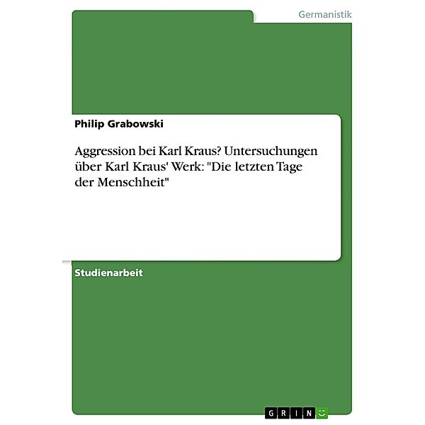 Aggression bei Karl Kraus? Untersuchungen über Karl Kraus' Werk: Die letzten Tage der Menschheit, Philip Grabowski