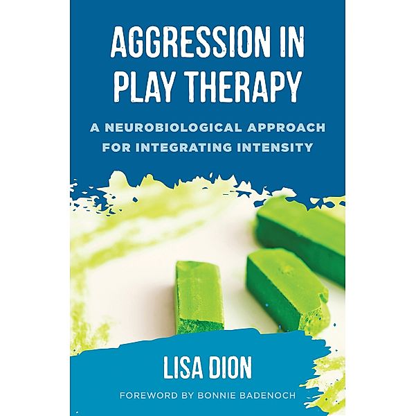 Aggression in Play Therapy: A Neurobiological Approach for Integrating Intensity, Lisa Dion