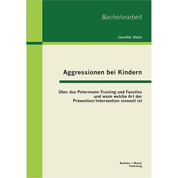Aggressionen bei Kindern: Über das Petermann-Training und Faustlos und wann welche Art der Prävention / Intervention sinnvoll ist, Jennifer Stein