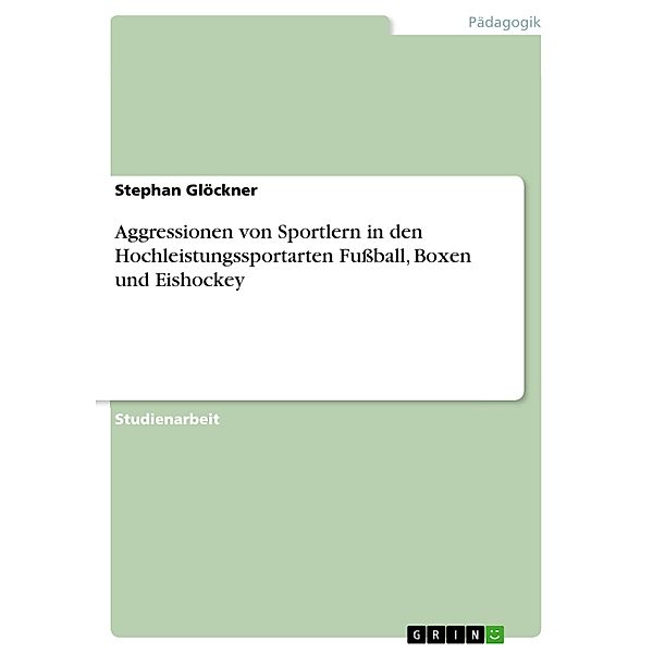 Aggressionen von Sportlern in den Hochleistungssportarten Fussball, Boxen und Eishockey, Stephan Glöckner