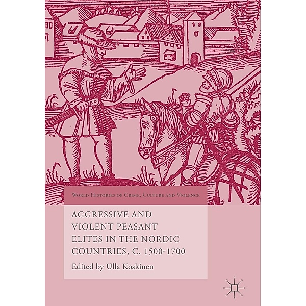 Aggressive and Violent Peasant Elites in the Nordic Countries, C. 1500-1700 / World Histories of Crime, Culture and Violence
