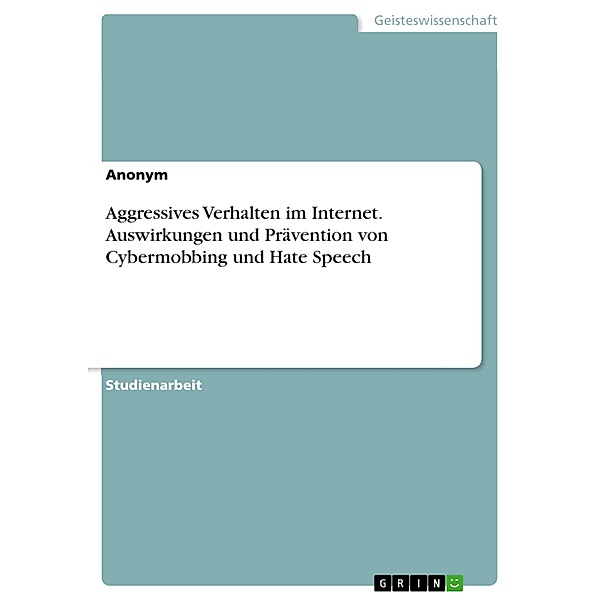 Aggressives Verhalten im Internet. Auswirkungen und Prävention von Cybermobbing und Hate Speech