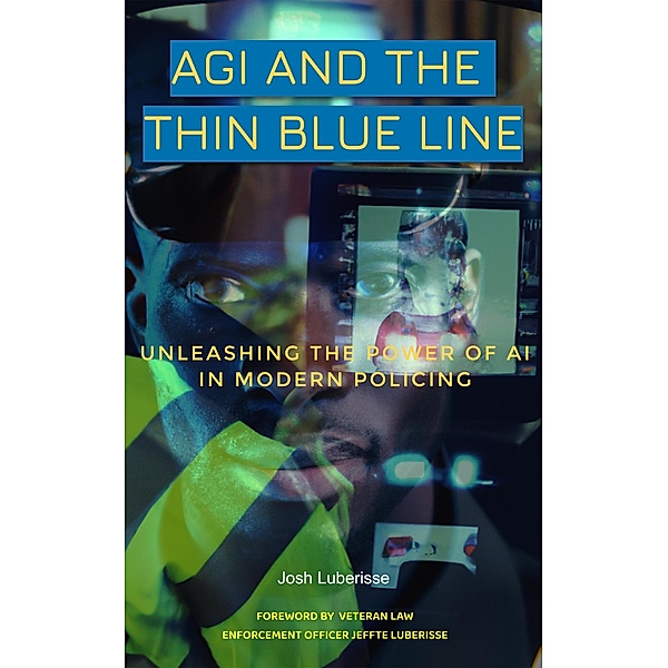 AGI and the Thin Blue Line: Unleashing the Power of AI in Modern Policing, Josh Luberisse, Jeffte Luberisse
