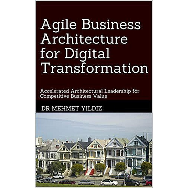 Agile Business Architecture for Digital Transformation, Dr Mehmet Yildiz