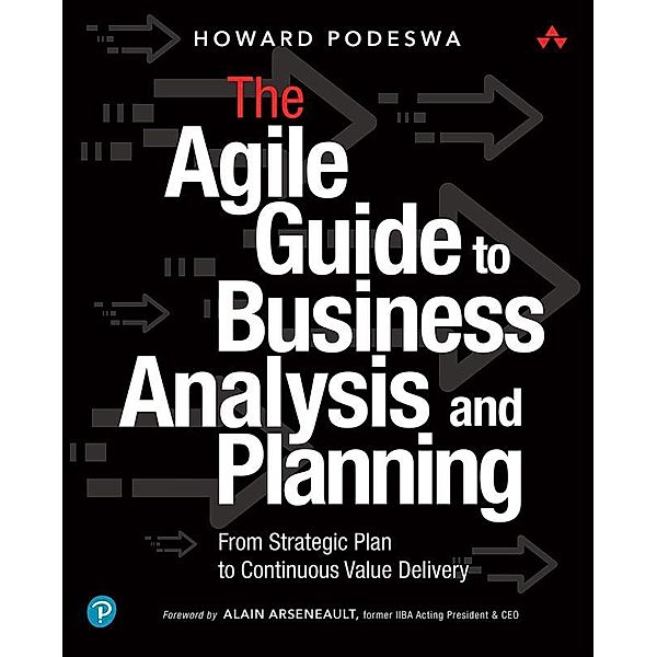 Agile Guide to Business Analysis and Planning, The: From Strategic Plan to Continuous Value Delivery, Howard Podeswa