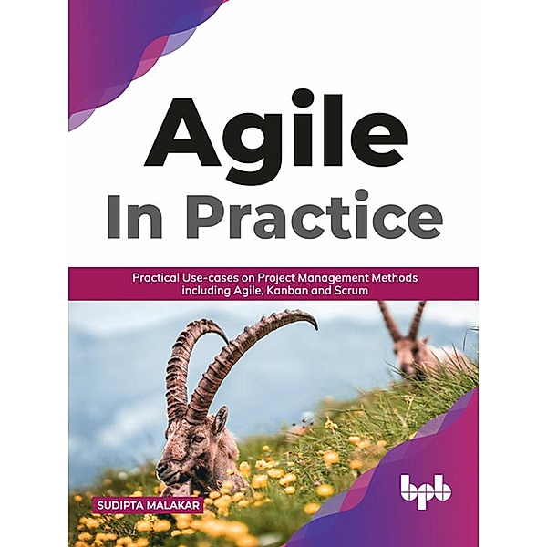 AGILE in Practice: Practical Use-cases on Project Management Methods including Agile, Kanban and Scrum (English Edition), Sudipta Malakar