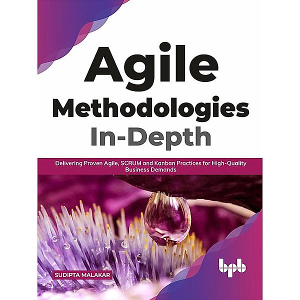 Agile Methodologies In-Depth: Delivering Proven Agile, SCRUM and Kanban Practices for High-Quality Business Demands (English Edition), Sudipta Malakar