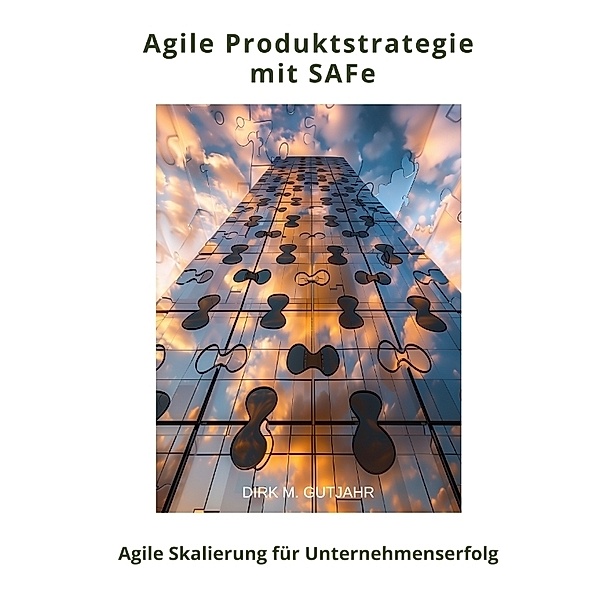 Agile Produktstrategie  mit SAFe, Dirk M. Gutjahr
