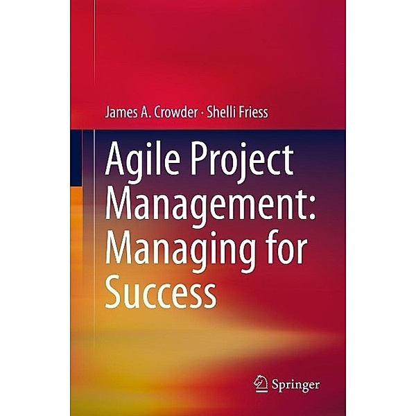 Agile Project Management: Managing for Success, James A. Crowder, Shelli Friess