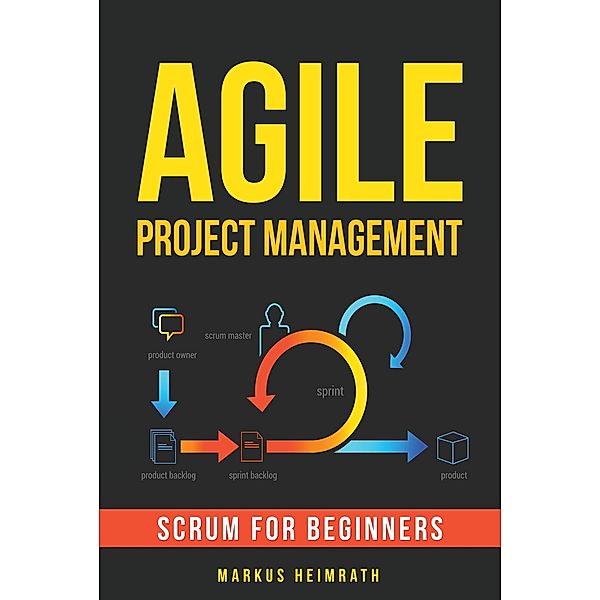 Agile Project Management: Scrum for Beginners, Markus Heimrath