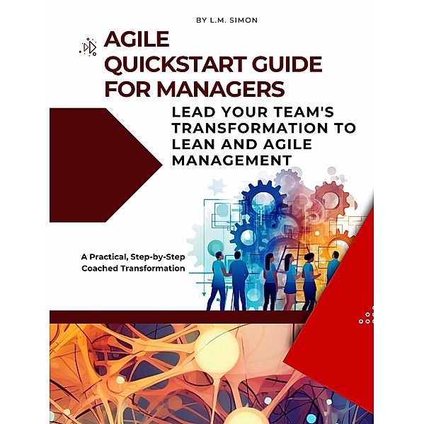 Agile Quickstart Guide for Managers: Lead Your Team's Transformation to Lean and Agile Management, L. M. Simon